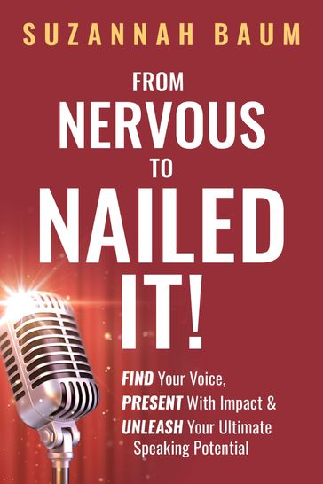 From Nervous to Nailed It!: Find Your Voice, Present With Impact & Unleash Your Ultimate Speaking Potential - Suzannah Baum