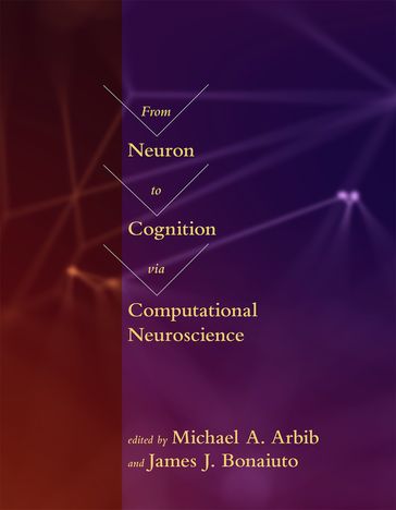 From Neuron to Cognition via Computational Neuroscience - Alan L. Yuille - Andrej Bicanski - Angelo Cangelosi - Auke Jan Ijspeert - Carlos R. Cortes - Carmen Canavier - Christopher Williams - Daniel Kersten - Edmund T Rolls - Frank Grasso - Jacqueline A. Griego - James Bednar - James J. Bonaiuto - Jean-Marc Fellous - Jean-Marie Cabelguen - Jeremie Knuesel - John Porrill - John Rinzel - Jonathan Rubin - Joseph Ayers - Malle A Tagamets - Michael A. Arbib - Michael E. Hasselmo - Mohamed A Sherif - Nathan Vierling-Claassen - Nathaniel D. Daw - Nicolas Brunel - Nicolas Schweighofer - Owen Lewis - Paul Dean - Paul F.M.J. Verschure - Peter Ford Dominey - Pierre Enel - Ransom Winder - Richard P. Cooper - Stefano Fusi - Stephanie Jones - Tomaso A. Poggio - Tony J. Prescott - William Lytton - Wulfram Gerstner - Xiao-Jing Wang - Ziad M. Hafed