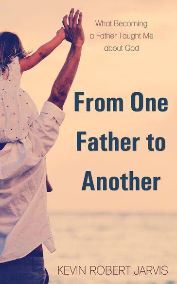 From One Father to Another - Kevin Robert Jarvis