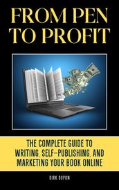 From Pen to Profit: The Complete Guide To writing, Self-Publishing And Marketing Your Book Online