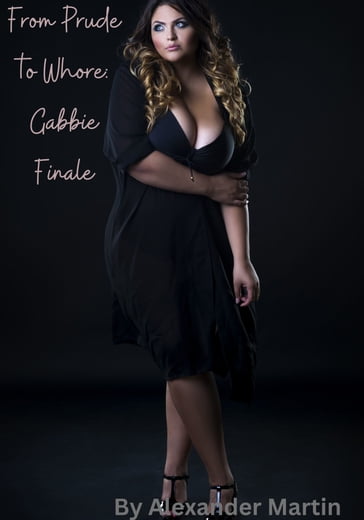From Prude to Whore: Gabbie Finale - Martin Alexander