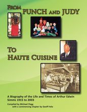  From Punch and Judy to Haute Cuisine - a Biography on the Life and Times of Arthur Edwin Simms 1915-2003