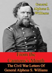 From The Cannon s Mouth: The Civil War Letters Of General Alpheus S. Williams