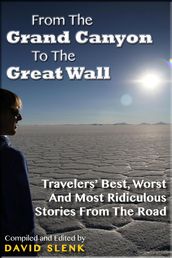 From The Grand Canyon To The Great Wall: Travelers  Best, Worst And Most Ridiculous Stories From The Road