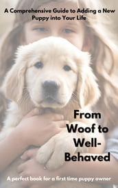 From Woof to Well-Behaved A Comprehensive Guide to Adding a New Puppy into Your Life.