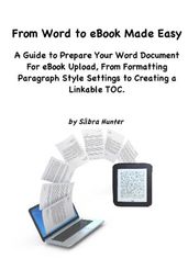 From Word to eBook Made Easy: A Guide To Prepare Your Word Document For eBook Upload, From Formatting Paragraph Style Settings To Creating a Linkable TOC