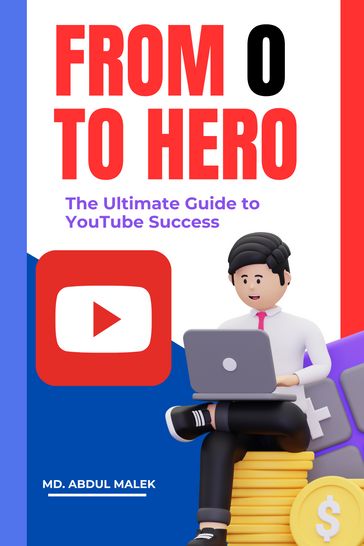 From Zero to Hero: The Ultimate Guide to YouTube Success - Md. Abdul Malek