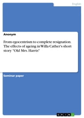 From egocentrism to complete resignation. The effects of ageing in Willa Cather s short story  Old Mrs. Harris 