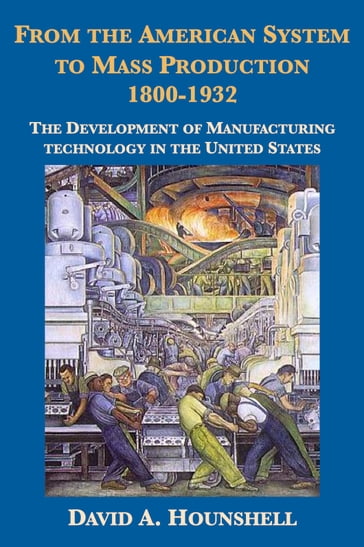 From the American System to Mass Production, 1800-1932 - David Hounshell