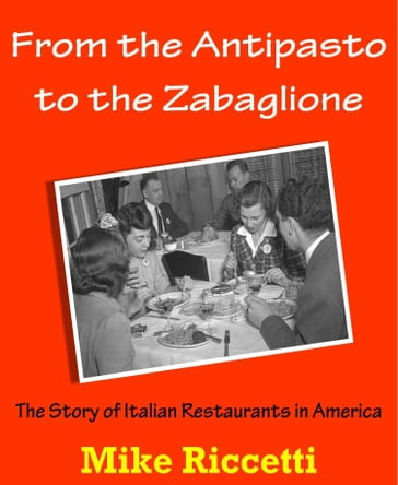 From the Antipasto to the Zabaglione: The Story of Italian Restaurants in America - Mike Riccetti