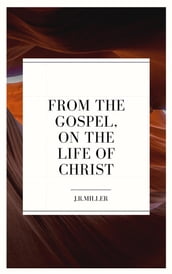 From the Gospels, on the Life of Christ