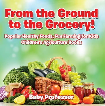From the Ground to the Grocery! Popular Healthy Foods, Fun Farming for Kids - Children's Agriculture Books - Baby Professor
