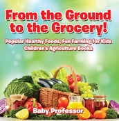 From the Ground to the Grocery! Popular Healthy Foods, Fun Farming for Kids - Children