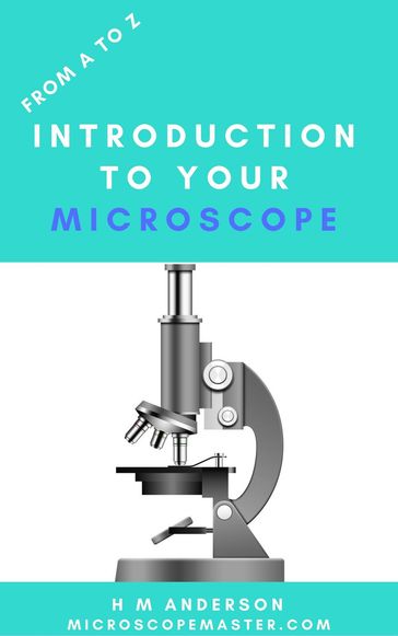 From A to Z - Introduction To Your Microscope - H M Anderson