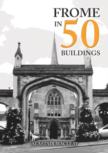 Frome in 50 Buildings - Alastair MacLeay