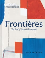 Frontières: A chef s celebration of French cooking; this new cookbook is packed with simple hearty recipes and stories from France s borderlands  Alsace, the Riviera, the Alps, the Southwest and North Africa