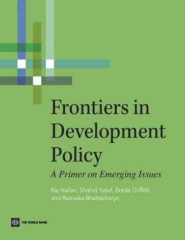 Frontiers in Development Policy: A Primer on Emerging Issues - Raj Nallari - Breda Griffith - Rwitwika Bhattacharya - Shahid Yusuf