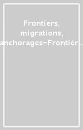 Frontiers, migrations, anchorages-Frontières, migrations, ancrages. Ediz. bilingue