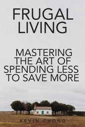 Frugal Living: Mastering The Art Of Spending Less To Save More