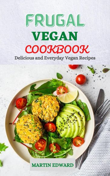 Frugal Vegan Cookbook: Delicious and Everyday Vegan Recipes - Edward Martin