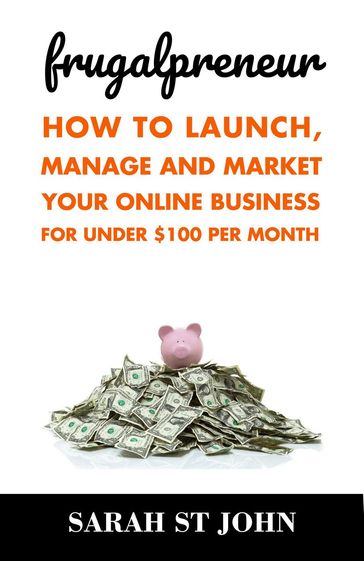 Frugalpreneur: How to Launch, Manage and Market Your Online Business For Under $100 Per Month - Sarah St John