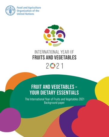 Fruit and Vegetables: Your Dietary Essentials: The International Year of Fruits and Vegetables, 2021, Background Paper - Food and Agriculture Organization of the United Nations