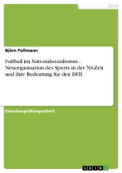 Fußball im Nationalsozialismus - Neuorganisation des Sports in der NS-Zeit und ihre Bedeutung für den DFB