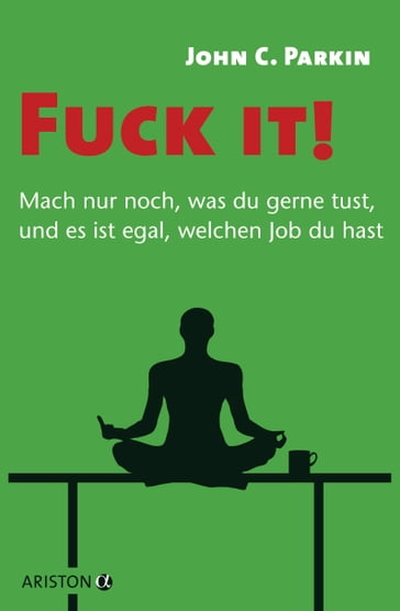 Fuck it! - Mach nur noch, was du gerne tust, und es ist egal, welchen Job du hast - - John C. Parkin