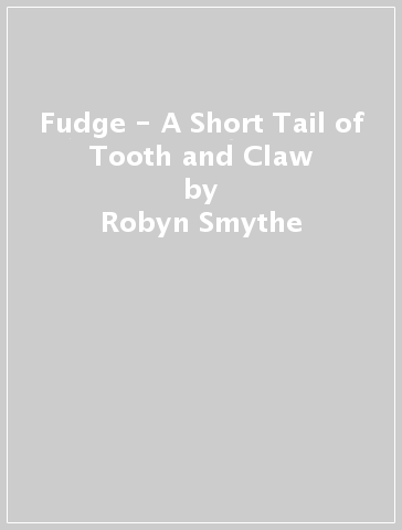 Fudge - A Short Tail of Tooth and Claw - Robyn Smythe