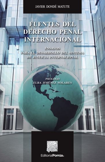 Fuentes del derecho penal internacional. Ensayos para el desarrollo del sistema de justicia internacional - Javier Dondé Matute