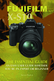 Fujifilm X-S10: The Essential Guide. An Easy Guide Whether You re A Expert or Beginner