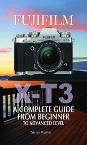 Fujifilm X-T3: A Complete Guide from Beginner To Advanced Level