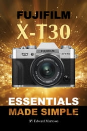 Fujifilm X-T30: Essentials Made Simple
