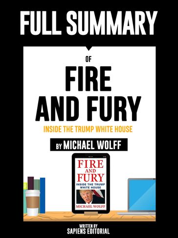 Full Summary Of "Fire and Fury: Inside the Trump White House - By Michael Wolff" Written By Sapiens Editorial - Sapiens Editorial
