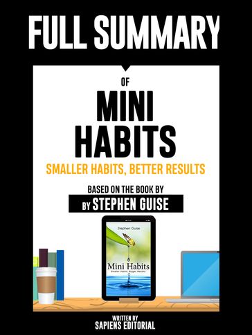 Full Summary Of "Mini Habits: Smaller Habits, Bigger Results  Based On The Book By Stephen Guise" Written By Sapiens Editorial - Sapiens Editorial