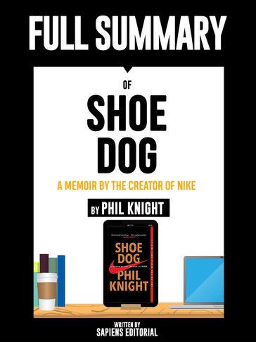 Full Summary Of "Shoe Dog: A Memoir by the Creator of Nike  By Phil Knight" Written By Sapiens Editorial - Sapiens Editorial