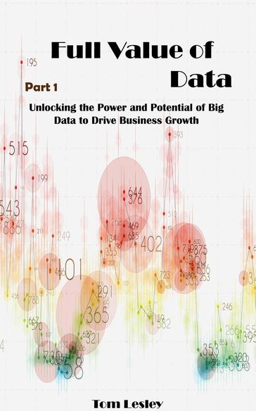 Full Value of Data: Unlocking the Power and Potential of Big Data to Drive Business Growth. Part 1 - Tom Lesley