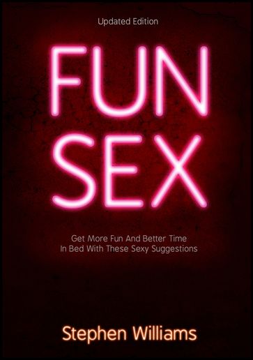 Fun Sex: Get More Fun and Better Time In Bed With These Sexy Suggestions - Stephen Williams