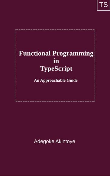 Functional Programming in TypeScript - An Approachable Guide - Adegoke Akintoye