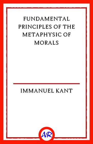 Fundamental Principles of the Metaphysic of Morals - Immanuel Kant