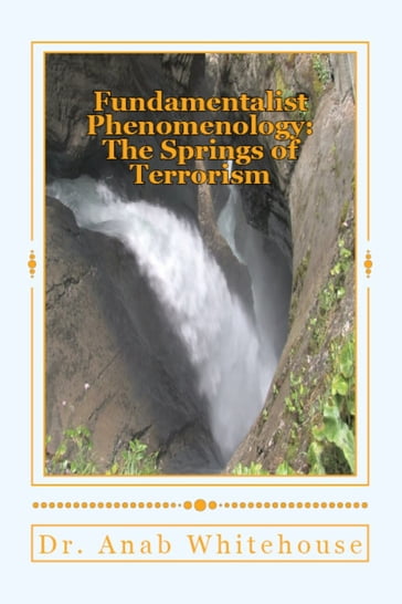 Fundamentalist Phenomenology: The Springs of Terrorism - Anab Whitehouse