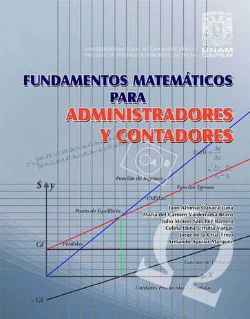 Fundamentos matemáticos para administradores y contadores - Juan Alfonso Oaxaca Luna - María del Carmen Valderrama Bravo - Julio Moisés Sánchez Barrera - Celina Elena Urrutia Vargas - Jorge de la Cruz - Armando Aguilar Márquez