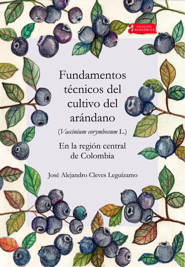 Fundamentos técnicos del cultivo del arándano (Vaccinium corymbosum L.) en la región central de Colombia - José Alejandro Cleves Leguízamo