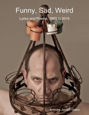 Funny, Sad, Weird: Lyrics and Poems, 1989 to 2019 - Anthony Joseph Greco