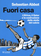 Fuori casa. L Africa, il Qatar e la costruzione delle stelle del calcio