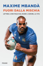 Fuori dalla mischia. Lettera a mio figlio sul rugby, l amore, la vita