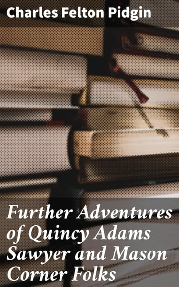 Further Adventures of Quincy Adams Sawyer and Mason Corner Folks - Charles Felton Pidgin