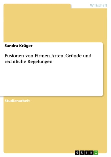 Fusionen von Firmen. Arten, Grunde und rechtliche Regelungen - Sandra Kruger