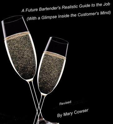 Future Bartender's Realistic Guide to the Job. (With a Glimpse inside the Customer's Mind) Revised - Mary Cowser