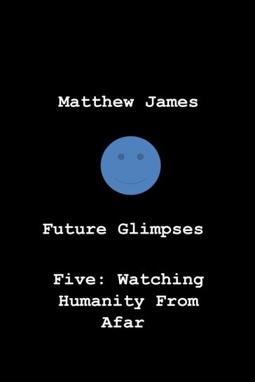 Future Glimpses Five: Watching Humanity From Afar - Matthew James